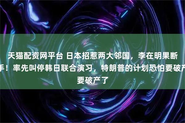 天猫配资网平台 日本招惹两大邻国，李在明果断出手！率先叫停韩日联合演习，特朗普的计划恐怕要破产了