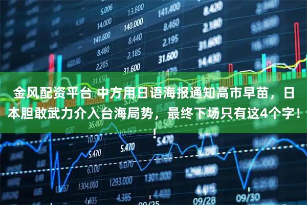 金风配资平台 中方用日语海报通知高市早苗，日本胆敢武力介入台海局势，最终下场只有这4个字！