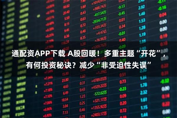 通配资APP下载 A股回暖！多重主题“开花”，有何投资秘诀？减少“非受迫性失误”
