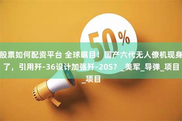 股票如何配资平台 全球瞩目！国产六代无人僚机现身了，引用歼-36设计加强歼-20S？_美军_导弹_项目