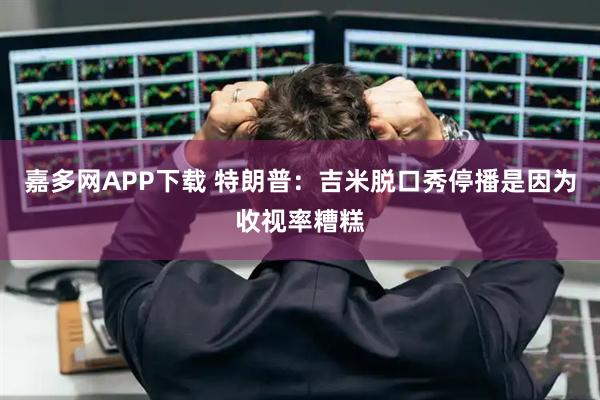 嘉多网APP下载 特朗普：吉米脱口秀停播是因为收视率糟糕