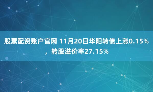 股票配资账户官网 11月20日华阳转债上涨0.15%，转股溢价率27.15%