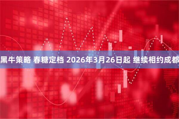 黑牛策略 春糖定档 2026年3月26日起 继续相约成都